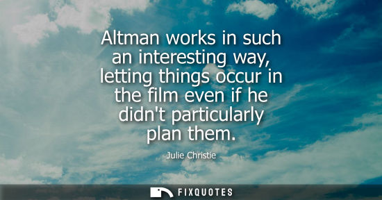 Small: Altman works in such an interesting way, letting things occur in the film even if he didnt particularly