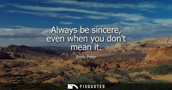 Small: Always be sincere, even when you dont mean it