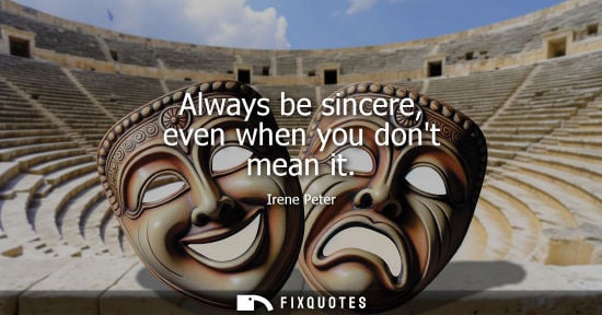 Small: Always be sincere, even when you dont mean it