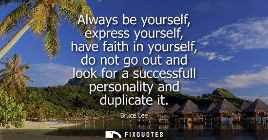 Small: Always be yourself, express yourself, have faith in yourself, do not go out and look for a successfull 