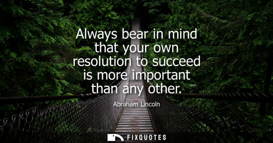 Small: Always bear in mind that your own resolution to succeed is more important than any other