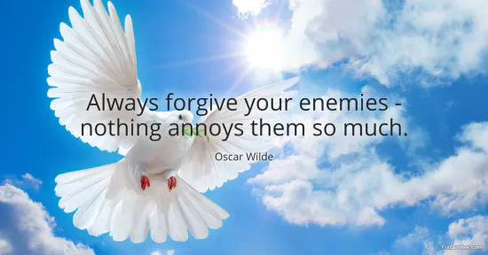 Always forgive your enemies - nothing annoys them so much - Oscar Wilde