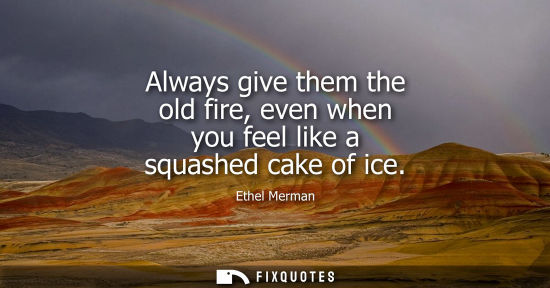 Small: Always give them the old fire, even when you feel like a squashed cake of ice