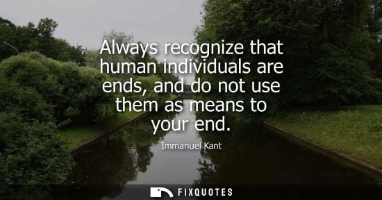 Small: Always recognize that human individuals are ends, and do not use them as means to your end