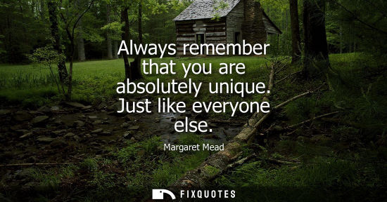 Small: Always remember that you are absolutely unique. Just like everyone else