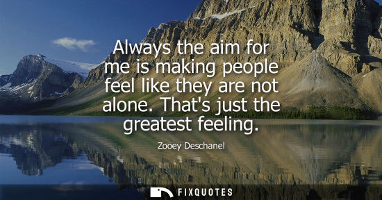 Small: Always the aim for me is making people feel like they are not alone. Thats just the greatest feeling