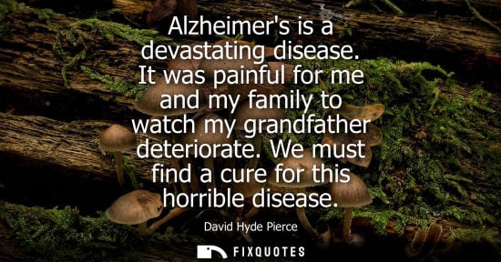 Small: Alzheimers is a devastating disease. It was painful for me and my family to watch my grandfather deteri