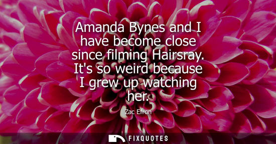 Small: Amanda Bynes and I have become close since filming Hairsray. Its so weird because I grew up watching he