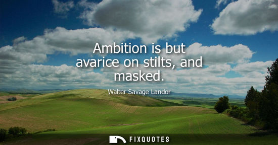 Small: Ambition is but avarice on stilts, and masked - Walter Savage Landor
