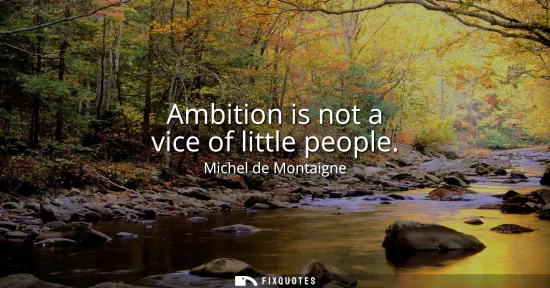 Small: Ambition is not a vice of little people