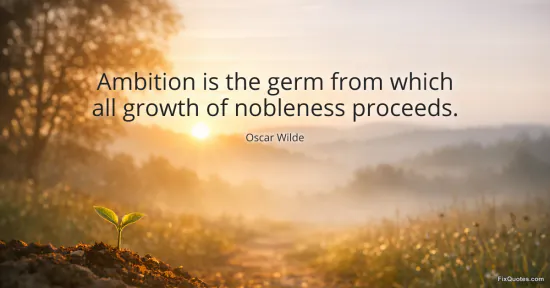 Ambition is the germ from which all growth of nobleness proceeds