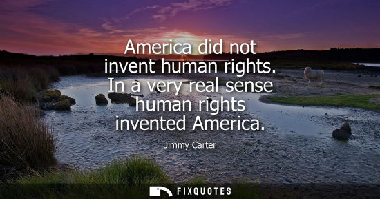 Small: America did not invent human rights. In a very real sense human rights invented America