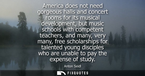 Small: America does not need gorgeous halls and concert rooms for its musical development, but music schools with com