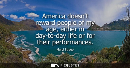 Small: America doesnt reward people of my age, either in day-to-day life or for their performances