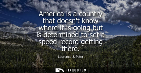 Small: America is a country that doesnt know where it is going but is determined to set a speed record getting