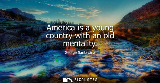 Small: George Santayana - America is a young country with an old mentality