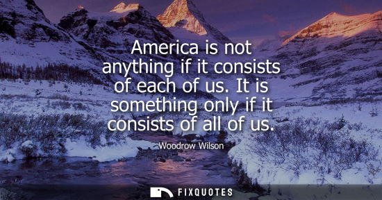 Small: America is not anything if it consists of each of us. It is something only if it consists of all of us