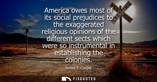 Small: America owes most of its social prejudices to the exaggerated religious opinions of the different sects