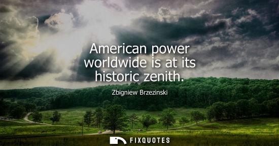 Small: American power worldwide is at its historic zenith - Zbigniew Brzezinski