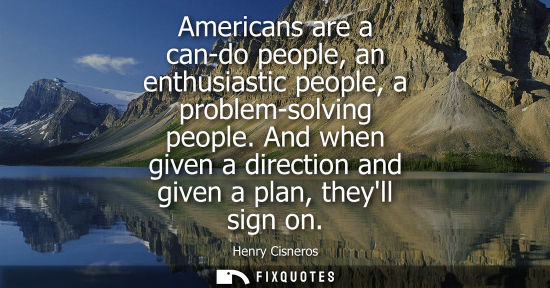 Small: Americans are a can-do people, an enthusiastic people, a problem-solving people. And when given a direc