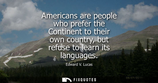 Small: Americans are people who prefer the Continent to their own country, but refuse to learn its languages