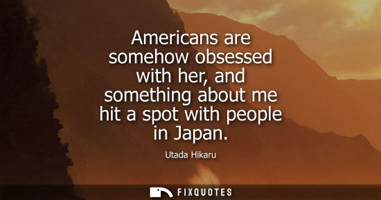 Small: Americans are somehow obsessed with her, and something about me hit a spot with people in Japan
