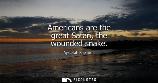 Small: Ayatollah Khomeini - Americans are the great Satan, the wounded snake