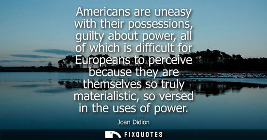 Small: Americans are uneasy with their possessions, guilty about power, all of which is difficult for European