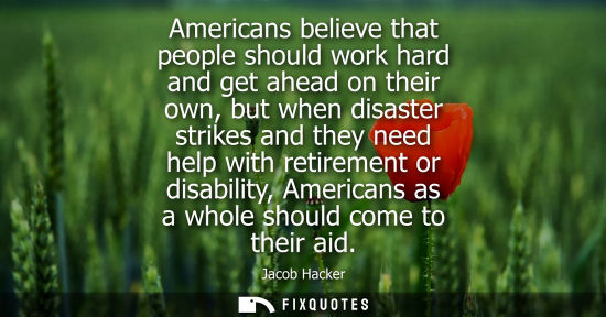 Small: Americans believe that people should work hard and get ahead on their own, but when disaster strikes an