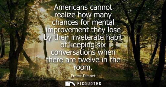 Small: Americans cannot realize how many chances for mental improvement they lose by their inveterate habit of keepin