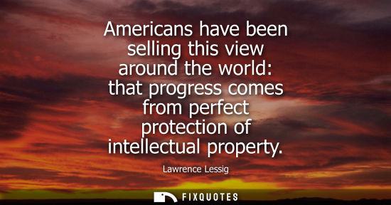 Small: Americans have been selling this view around the world: that progress comes from perfect protection of 