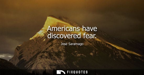 Small: Americans have discovered fear - Jose Saramago