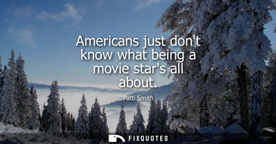 Small: Americans just dont know what being a movie stars all about