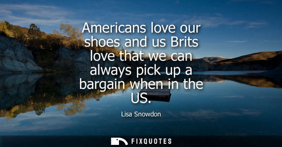 Small: Americans love our shoes and us Brits love that we can always pick up a bargain when in the US