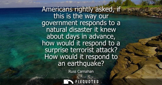 Small: Americans rightly asked, if this is the way our government responds to a natural disaster it knew about