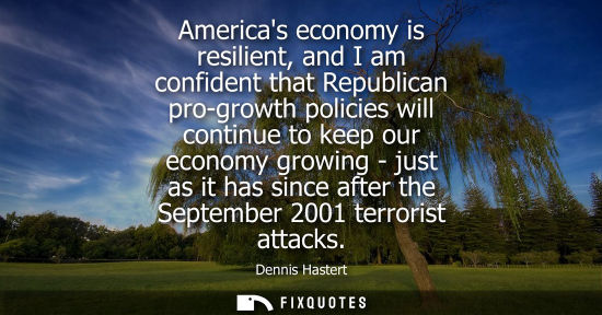 Small: Americas economy is resilient, and I am confident that Republican pro-growth policies will continue to 