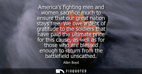 Small: Americas fighting men and women sacrifice much to ensure that our great nation stays free. We owe a deb
