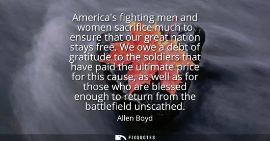 Small: Americas fighting men and women sacrifice much to ensure that our great nation stays free. We owe a debt of gr