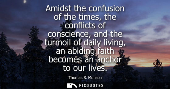 Small: Amidst the confusion of the times, the conflicts of conscience, and the turmoil of daily living, an abi