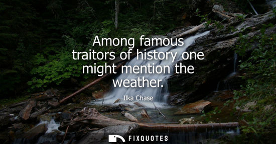 Small: Among famous traitors of history one might mention the weather