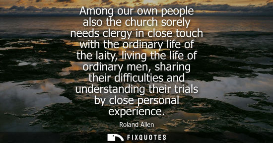Small: Among our own people also the church sorely needs clergy in close touch with the ordinary life of the l