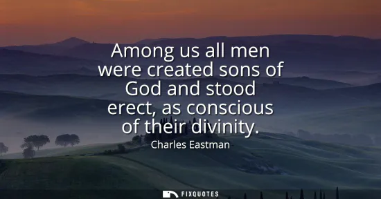 Small: Among us all men were created sons of God and stood erect, as conscious of their divinity