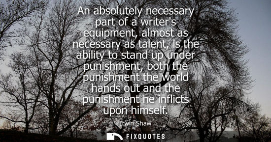 Small: An absolutely necessary part of a writers equipment, almost as necessary as talent, is the ability to s