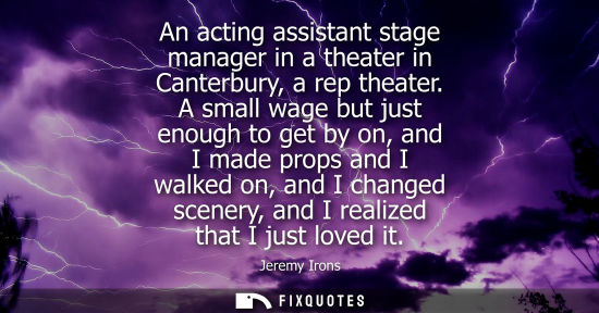 Small: An acting assistant stage manager in a theater in Canterbury, a rep theater. A small wage but just enou