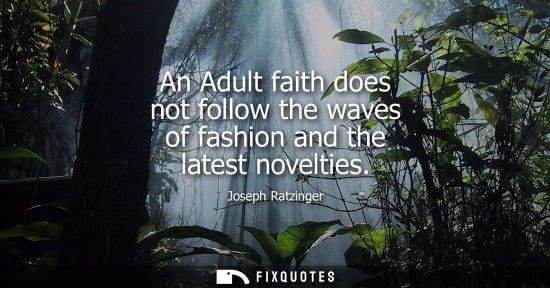 Small: An Adult faith does not follow the waves of fashion and the latest novelties