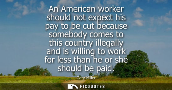 Small: An American worker should not expect his pay to be cut because somebody comes to this country illegally