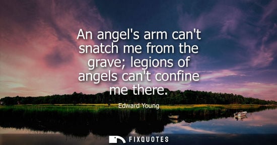 Small: An angels arm cant snatch me from the grave legions of angels cant confine me there