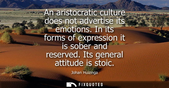 Small: An aristocratic culture does not advertise its emotions. In its forms of expression it is sober and res