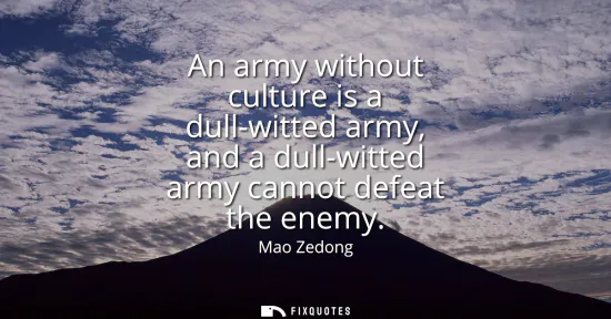 Small: An army without culture is a dull-witted army, and a dull-witted army cannot defeat the enemy
