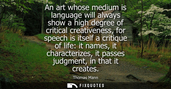 Small: An art whose medium is language will always show a high degree of critical creativeness, for speech is 